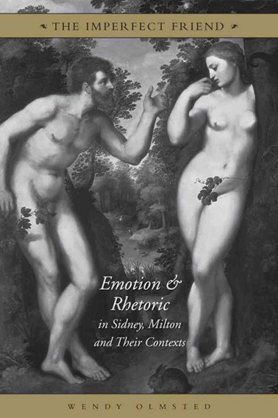 The imperfect friend [electronic resource] : emotion and rhetoric in Sidney, Milton, and their contexts / Wendy Olmsted.