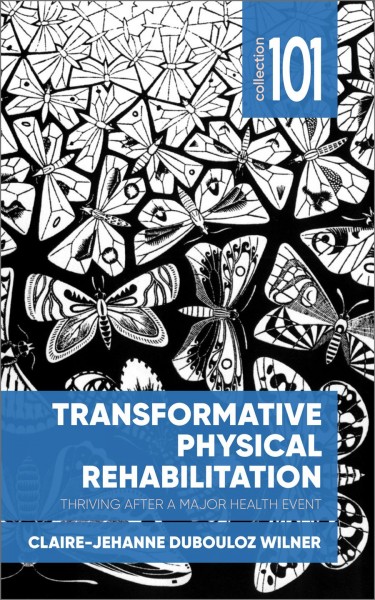 Transformative physical rehabilitation : thriving after a major health event / Claire-Jehanne Dubouloz Wilner.