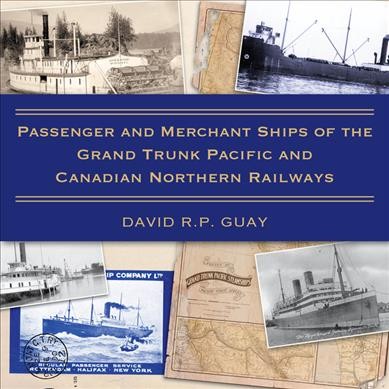 Passenger and merchant ships of the Grand Trunk Pacific and Canadian Northern Railways / David R.P. Guay.