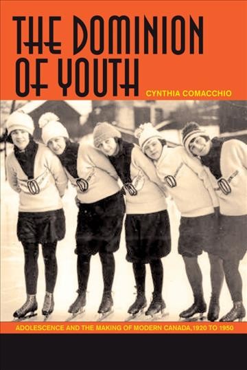 The dominion of youth [electronic resource] : adolescence and the making of a modern Canada, 1920-1950 / Cynthia R. Comacchio.