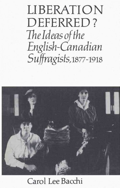 Liberation deferred? [electronic resource] : the ideas of the English-Canadian suffragists, 1877-1918 / Carol Lee Bacchi.