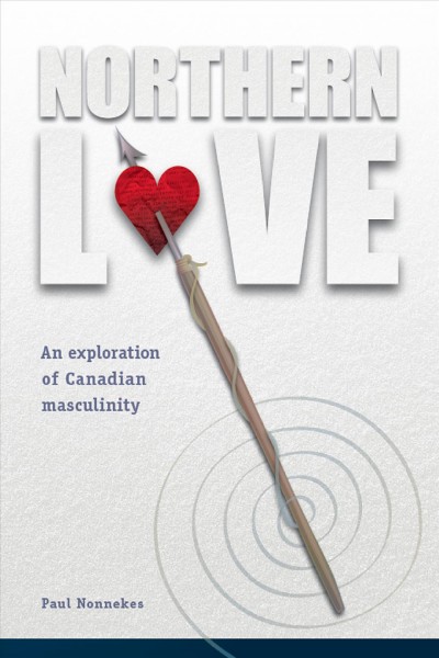 Northern love : an exploration of Canadian masculinity / Paul Nonnekes.