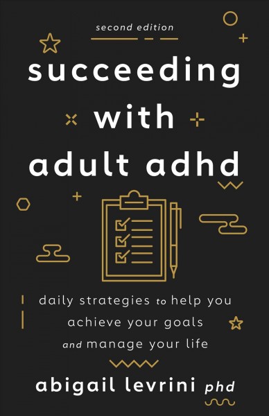 Succeeding with adult ADHD : daily strategies to help you achieve your goals and manage your life / by Abigail Levrini.