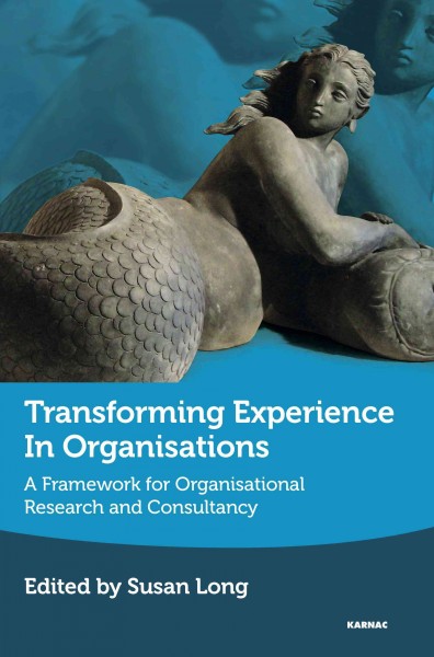 Transforming experience in organisations : a framework for organisational research and consultancy / edited by Susan Long.