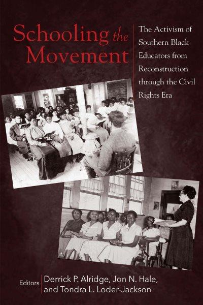 Schooling the movement : the activism of southern Black educators from Reconstruction through the civil rights era / edited by Derrick P. Alridge, Jon N. Hale, & Tondra L. Loder-Jackson.