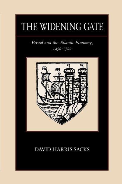 The widening gate : Bristol and the Atlantic economy, 1450-1700 / David Harris Sacks.