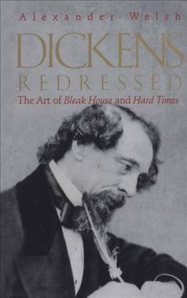 Dickens redressed : the art of Bleak house and Hard times / Alexander Welsh.