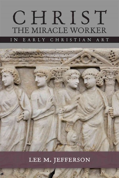 Christ the miracle worker in early Christian art / Lee M. Jefferson.