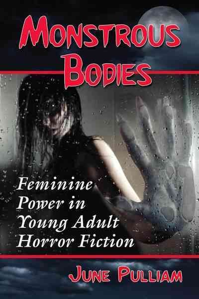 Monstrous bodies : feminine power in young adult horror fiction / June Pulliam.