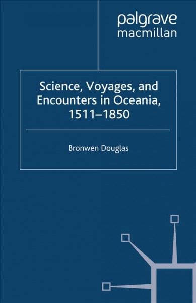 Science, voyages, and encounters in Oceania, 1511-1850 / Bronwen Douglas.