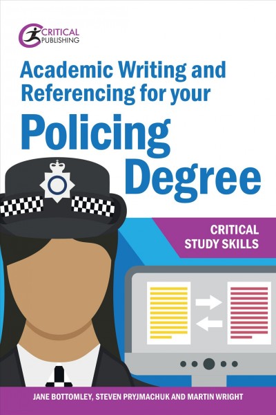 Academic writing and referencing for your policing degree / Jane Bottomley, Steven Pryjmachuk and Martin Wright.