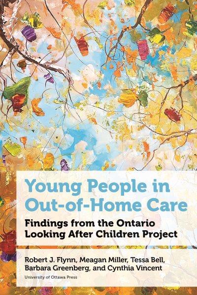Young people in out-of-home care : findings from the Ontario Looking After Children Project / Robert J. Flynn, Meagan Miller, Tessa Bell, Barbara Greenberg, and Cynthia Vincent.
