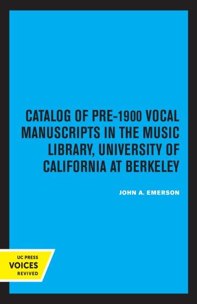 Catalog of pre-1900 vocal manuscripts in the Music Library, University of California at Berkeley / by John A. Emerson.