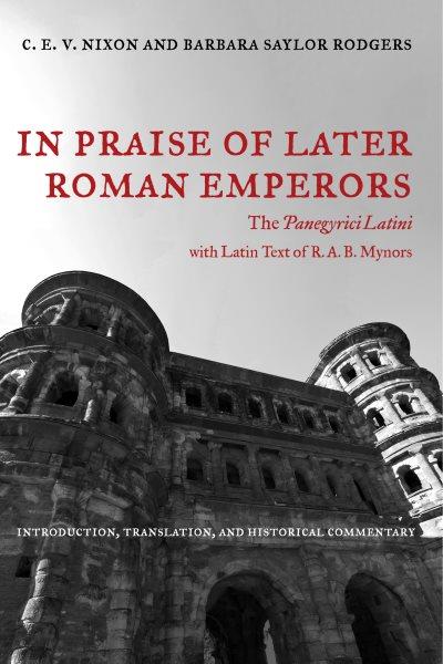 In praise of later Roman emperors [electronic resource] : the Panegyrici Latini : introduction, translation, and historical commentary, with the Latin text of R.A.B. Mynors / C.E.V. Nixon and Barbara Saylor Rodgers.