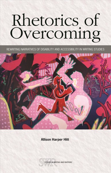 Rhetorics of overcoming : rewriting narratives of disability and accessibility in writing studies / Allison Harper Hitt.