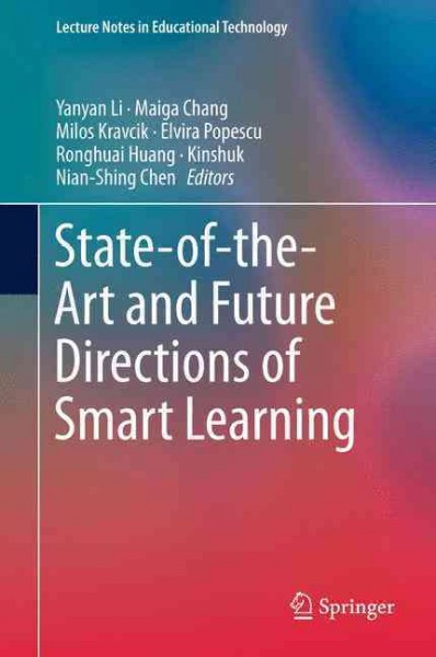 State-of-the-Art and Future Directions of Smart Learning / Yanyan Li, Maiga Chang, Milos Kravcik, Elvira Popescu, Ronghuai Huang, Kinshuk, Nian-Shing Chen, Editors.