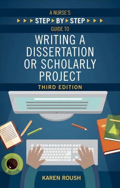 A nurse's step-by-step guide to writing a dissertation or scholarly project / Karen Roush.