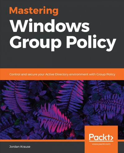 Mastering Windows Group Policy : Control and Secure Your Active Directory Environment with Group Policy.