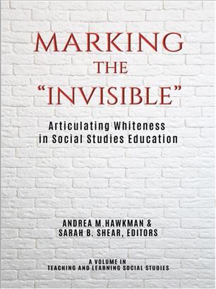 Marking the "invisible" : articulating whiteness in social studies education / edited by Andrea M. Hawkman and Sarah B. Shear.