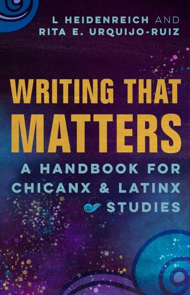 Writing That Matters [electronic resource] : A Handbook for Chicanx and Latinx Studies.