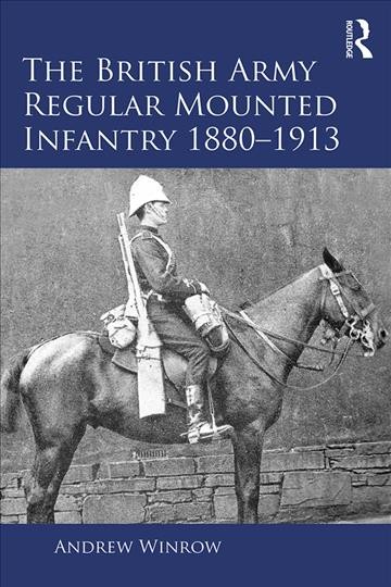 The British Army Regular Mounted Infantry 1880-1913 / Andrew Winrow.