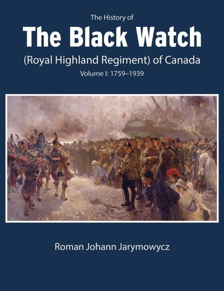 The history of the Black Watch (Royal Highland Regiment) of Canada / Roman Johann Jarymowycz.