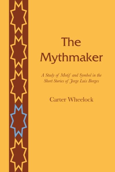 The mythmaker; a study of motif and symbol in the short stories of Jorge Luis Borges.