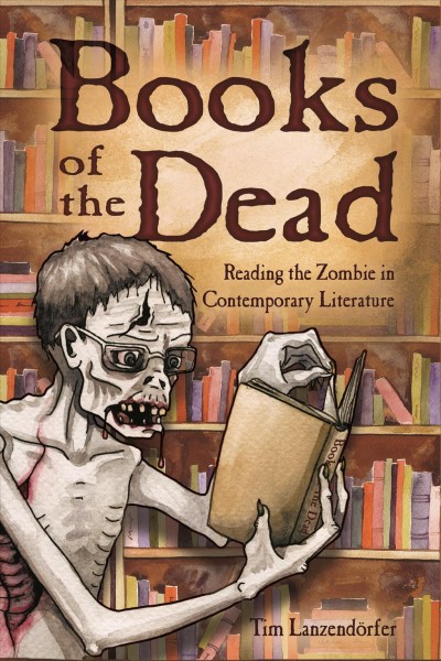 Books of the dead : reading the zombie in contemporary literature / Tim Lanzendörfer.