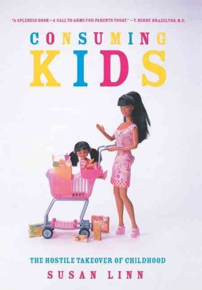 Consuming kids : the hostile takeover of childhood / Susan Linn.
