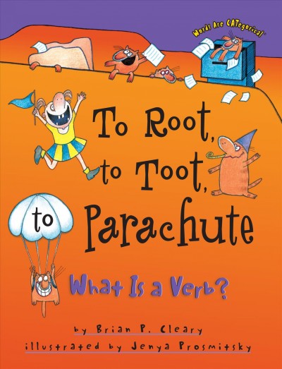 To root, to toot, to parachute : what is a verb? / by Brian P. Cleary ; illustrated by Jenya Prosmitsky.