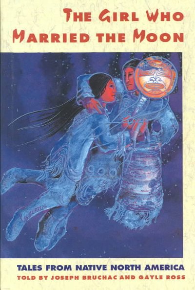 The girl who married the Moon : tales from Native North America / told by Joseph Bruchac and Gayle Ross.