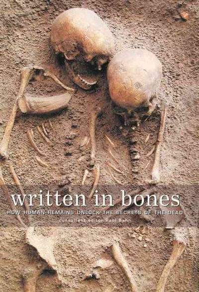Written in bones : how human remains unlock the secrets of the dead / consultant editor, Paul Bahn.