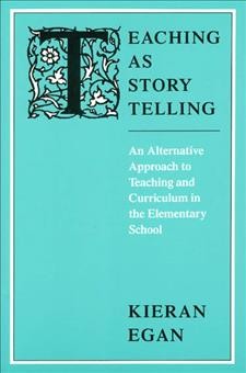 Teaching as story telling : an alternative approach to teaching and curriculum in the elementary school / Kieran Egan. --.