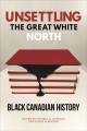 Unsettling the Great White North : Black Canadian History  Cover Image