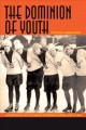 The dominion of youth adolescence and the making of a modern Canada, 1920-1950  Cover Image